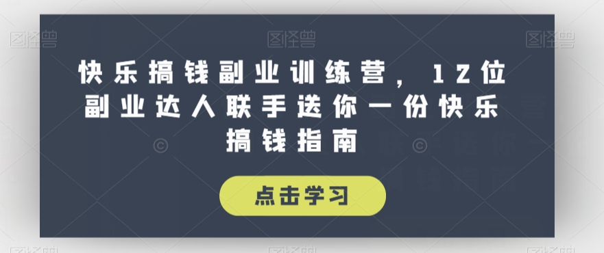 快乐搞钱副业训练营，12位副业达人联手送你一份快乐搞钱指南-小柒笔记