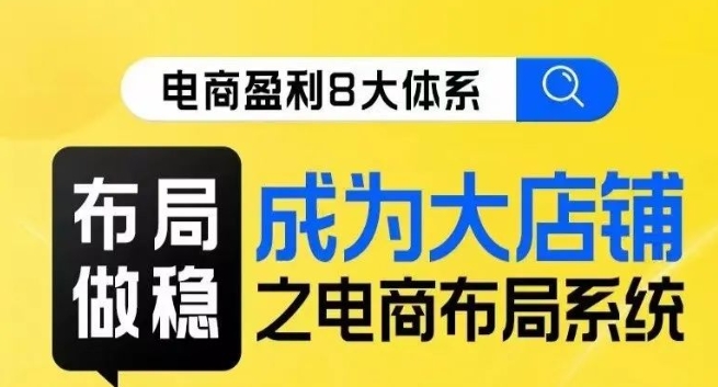 八大体系布局篇·布局做稳，成为大店的电商布局线上课-小柒笔记