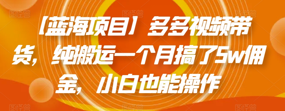 【蓝海项目】多多视频带货，纯搬运一个月搞了5w佣金，小白也能操作【揭秘】-小柒笔记