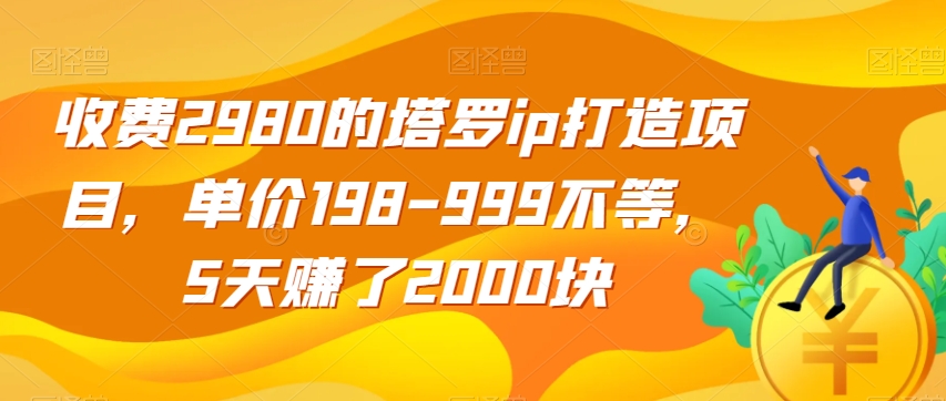 收费2980的塔罗ip打造项目，单价198-999不等，5天赚了2000块【揭秘】-小柒笔记