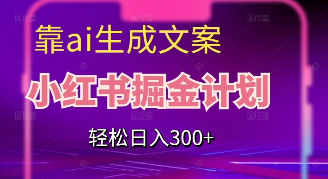 靠AI生成文案，小红书掘金计划，轻松日入300+【揭秘】-小柒笔记