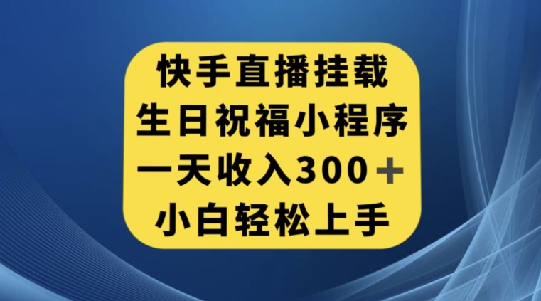 快手挂载生日祝福小程序，一天收入300+，小白轻松上手【揭秘】-小柒笔记