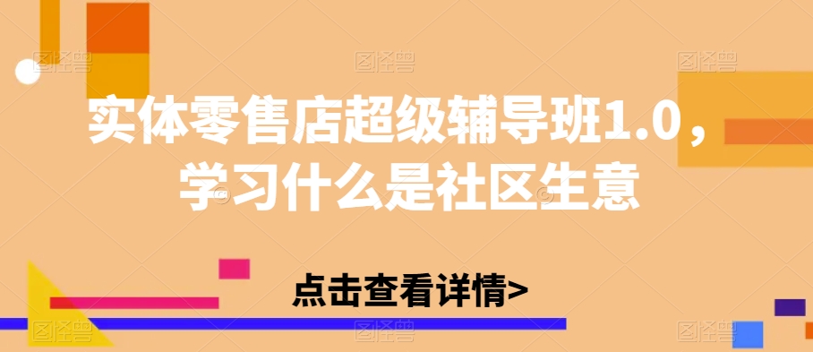 实体零售店超级辅导班1.0，学习什么是社区生意-小柒笔记