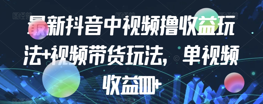 最新抖音中视频撸收益玩法+视频带货，单视频收益1000+-小柒笔记