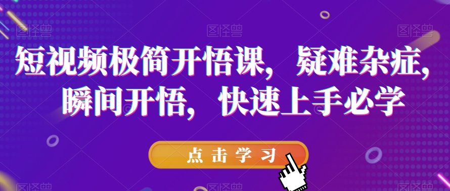 短视频极简开悟课，​疑难杂症，瞬间开悟，快速上手必学-小柒笔记