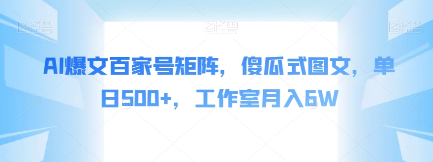 AI爆文百家号矩阵，傻瓜式图文，单日500+，工作室月入6W【揭秘】-小柒笔记