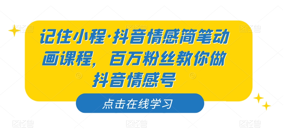 记住小程·抖音情感简笔动画课程，百万粉丝教你做抖音情感号-小柒笔记