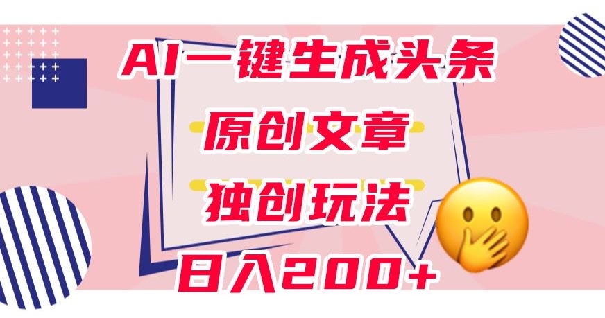 利用AI一键生成头条原创文章，0粉丝即可变现，稳定日入200+【揭秘】-小柒笔记