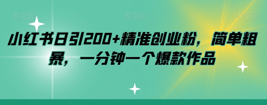 小红书日引200+精准创业粉，简单粗暴，一分钟一个爆款作品【揭秘】-小柒笔记