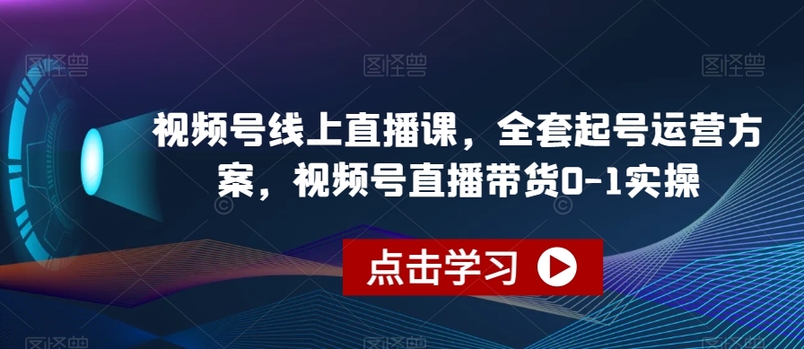 视频号线上直播课，全套起号运营方案，视频号直播带货0-1实操-小柒笔记