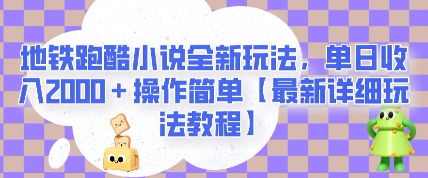 地铁跑酷小说全新玩法，单日收入2000＋操作简单【最新详细玩法教程】【揭秘】-小柒笔记