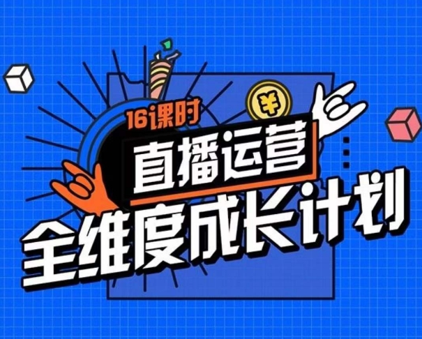 直播运营全维度成长计划，16课时精细化直播间运营策略拆解零基础运营成长-小柒笔记