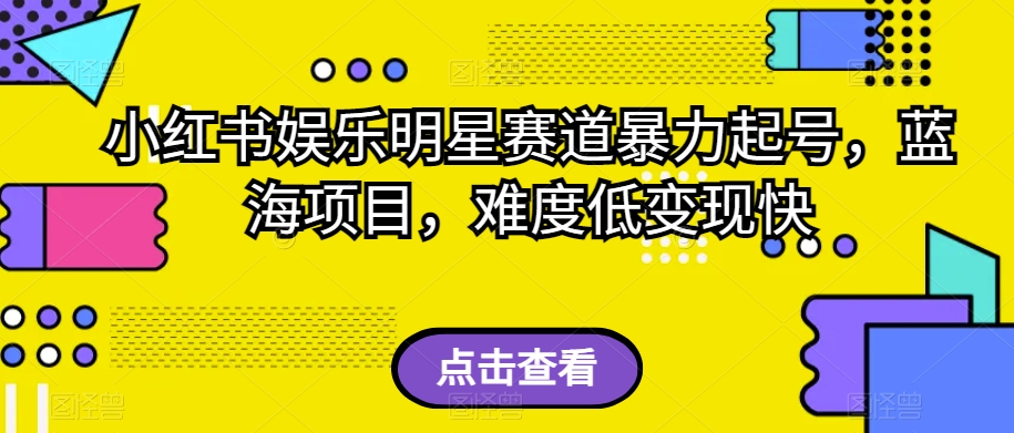 小红书娱乐明星赛道暴力起号，蓝海项目，难度低变现快【揭秘】-小柒笔记