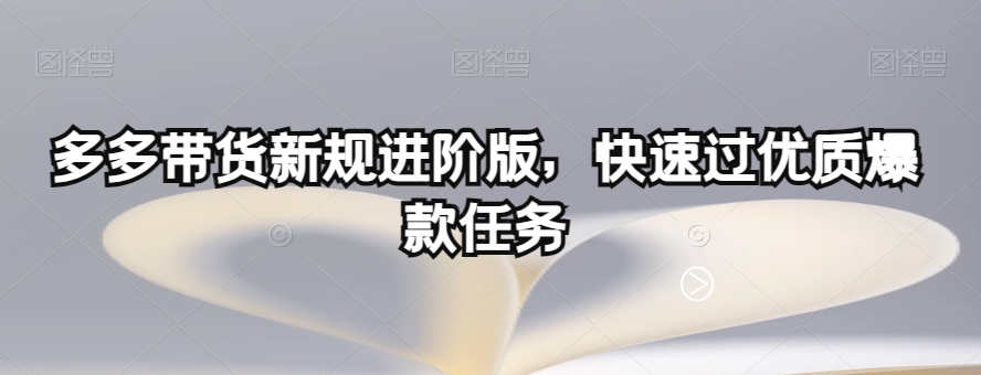 多多带货新规进阶版，快速过优质爆款任务-小柒笔记