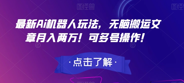 最新Ai机器人玩法，无脑搬运文章月入两万！可多号操作！【揭秘】-小柒笔记