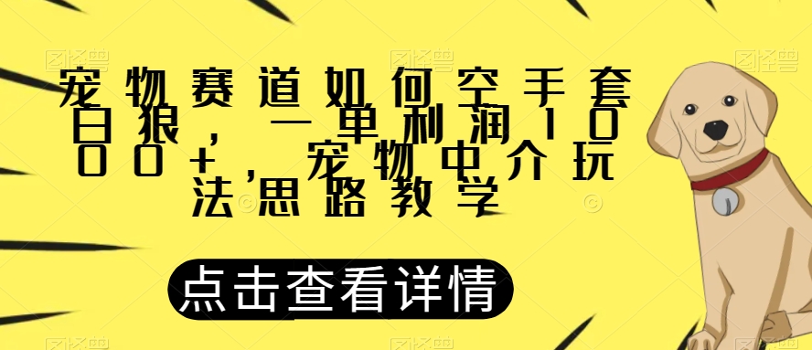 宠物赛道如何空手套白狼，一单利润1000+，宠物中介玩法思路教学【揭秘】-小柒笔记