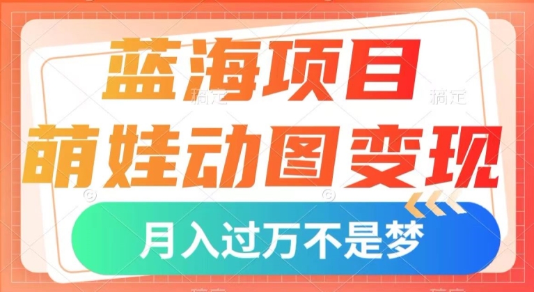 蓝海项目，萌娃动图变现，几分钟一个视频，小白也可直接入手，月入1w+【揭秘】-小柒笔记