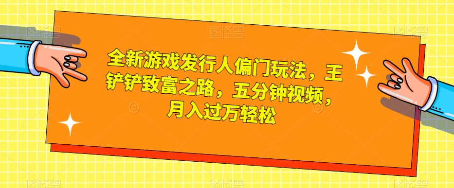 全新游戏发行人偏门玩法，王铲铲致富之路，五分钟视频，月入过万轻松【揭秘】-小柒笔记