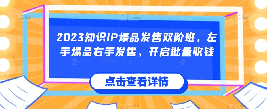 2023知识IP爆品发售双阶班，左手爆品右手发售，开启批量收钱-小柒笔记