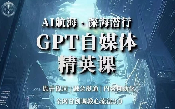 AI航海·深海潜行，GPT自媒体精英课，全网首创调教心流法3.0-小柒笔记