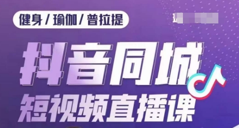 健身行业抖音同城短视频直播课，通过抖音低成本获客提升业绩，门店标准化流程承接流量-小柒笔记