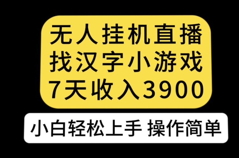 无人直播找汉字小游戏新玩法，7天收益3900，小白轻松上手人人可操作【揭秘】-小柒笔记