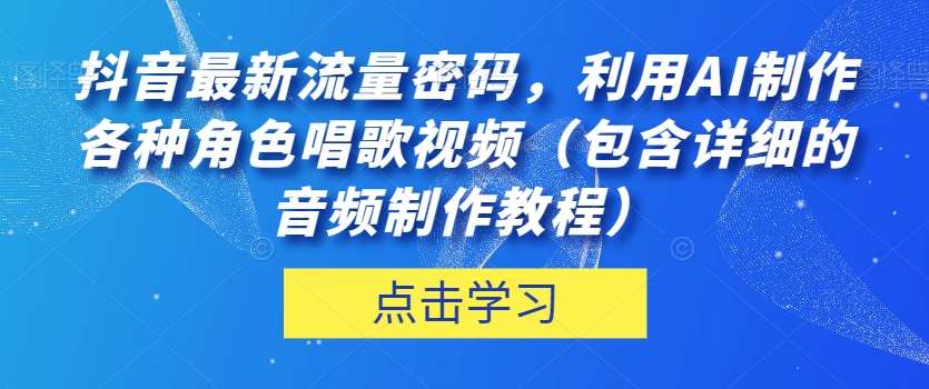 抖音最新流量密码，利用AI制作各种角色唱歌视频（包含详细的音频制作教程）【揭秘】-小柒笔记