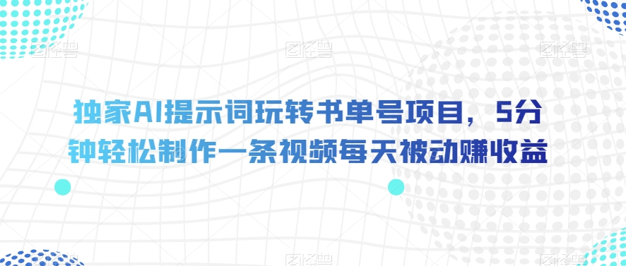 独家AI提示词玩转书单号项目，5分钟轻松制作一条视频每天被动赚收益【揭秘】-小柒笔记