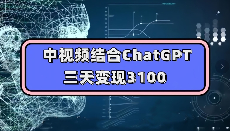 中视频结合ChatGPT，三天变现3100，人人可做玩法思路实操教学【揭秘】-小柒笔记