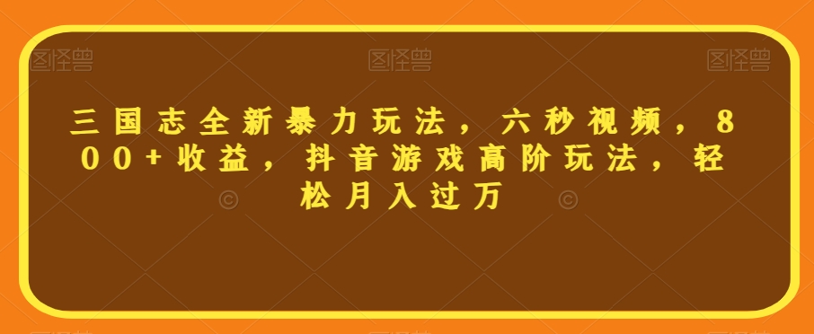 三国志全新暴力玩法，六秒视频，800+收益，抖音游戏高阶玩法，轻松月入过万【揭秘】-小柒笔记