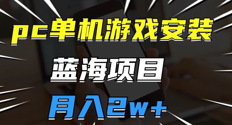 pc单机游戏安装包，蓝海项目，操作简单，小白可直接上手，月入2w【揭秘】-小柒笔记