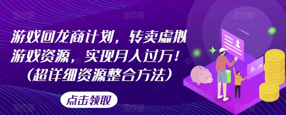 游戏回龙商计划，转卖虚拟游戏资源，实现月入过万！(超详细资源整合方法)-小柒笔记