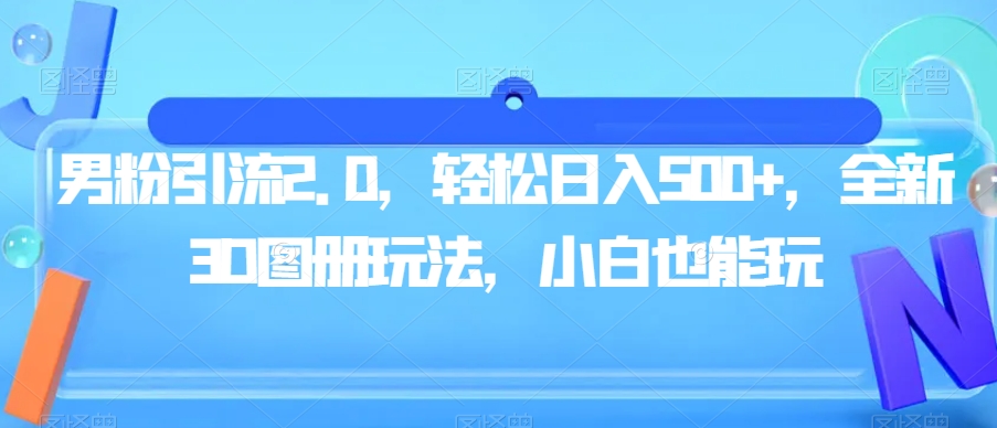 男粉引流2.0，轻松日入500+，全新3D图册玩法，小白也能玩【揭秘】-小柒笔记