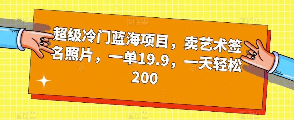 超级冷门蓝海项目，卖艺术签名照片，一单19.9，一天轻松200-小柒笔记