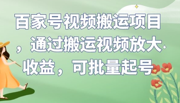 百家号视频搬运项目，通过搬运视频放大收益，可批量起号【揭秘】-小柒笔记