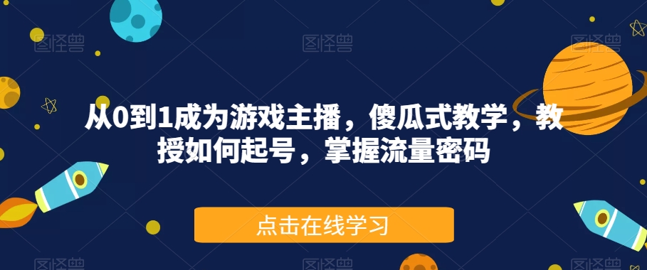 从0到1成为游戏主播，傻瓜式教学，教授如何起号，掌握流量密码-小柒笔记