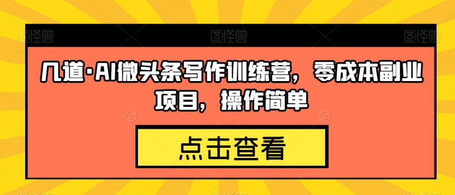 几道·AI微头条写作训练营，零成本副业项目，操作简单【揭秘】-小柒笔记