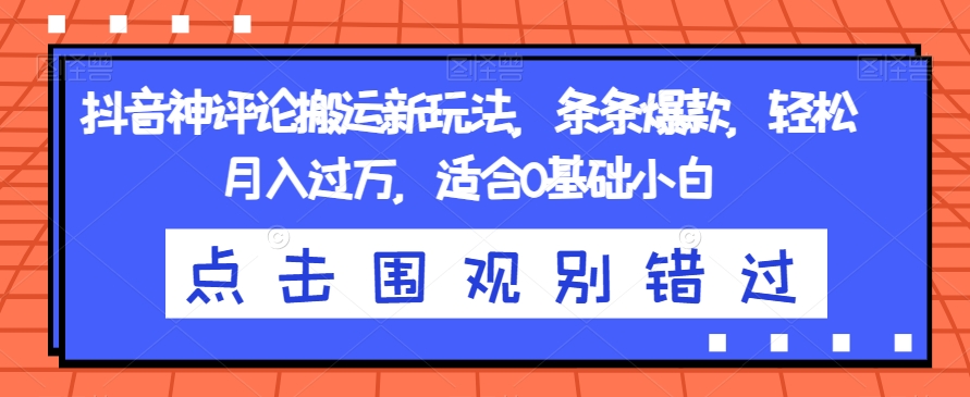 抖音神评论搬运新玩法，条条爆款，轻松月入过万，适合0基础小白【揭秘】-小柒笔记