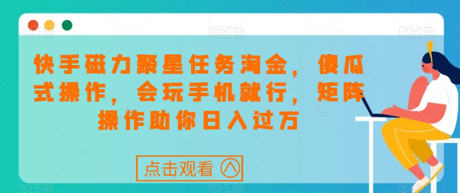 快手磁力聚星任务淘金，傻瓜式操作，会玩手机就行，矩阵操作助你日入过万-小柒笔记