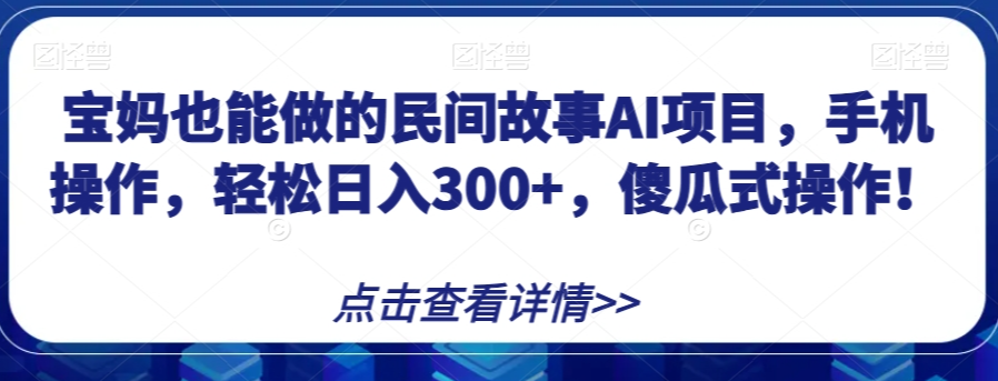 宝妈也能做的民间故事AI项目，手机操作，轻松日入300+，傻瓜式操作！【揭秘】-小柒笔记