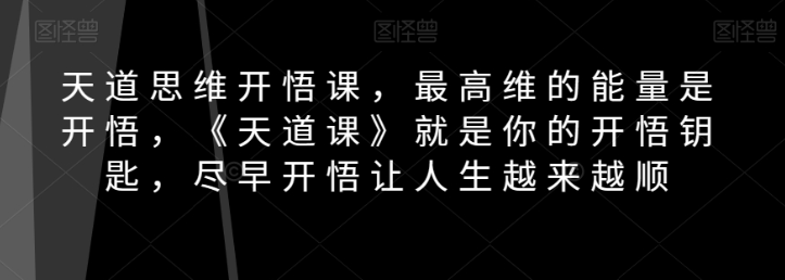 天道思维开悟课，最高维的能量是开悟，《天道课》就是你的开悟钥匙，尽早开悟让人生越来越顺-小柒笔记