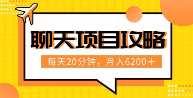 聊天项目最新玩法，每天20分钟，月入6200＋，附详细实操流程解析（六节课）【揭秘】-小柒笔记