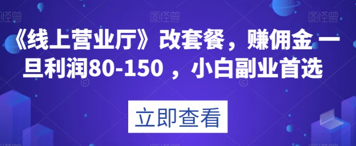 《线上营业厅》改套餐，赚佣金一旦利润80-150，小白副业首选【揭秘】-小柒笔记