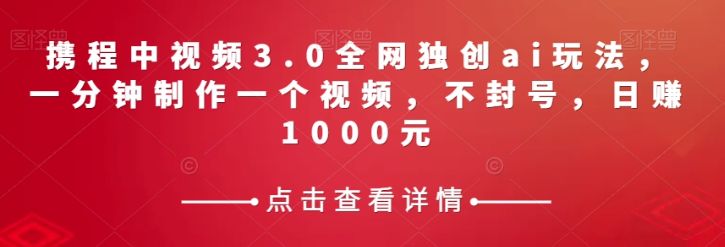 携程中视频3.0全网独创ai玩法，一分钟制作一个视频，不封号，日赚1000元【揭秘】-小柒笔记