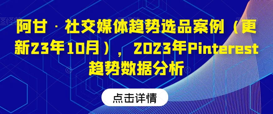 阿甘·社交媒体趋势选品案例（更新23年10月），2023年Pinterest趋势数据分析-小柒笔记