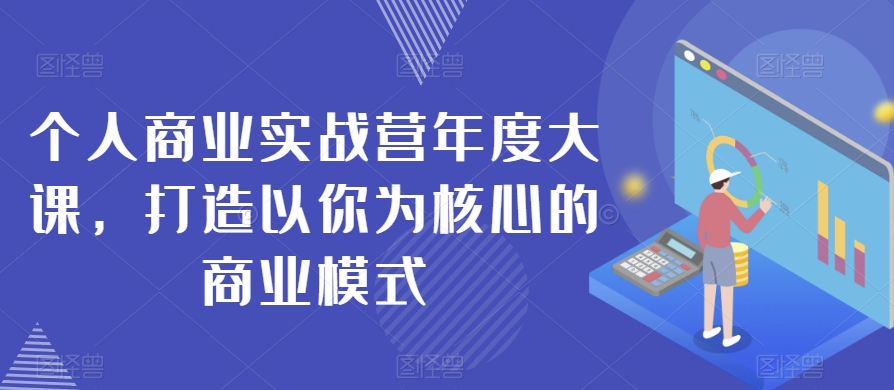 个人商业实战营年度大课，打造以你为核心的商业模式-小柒笔记