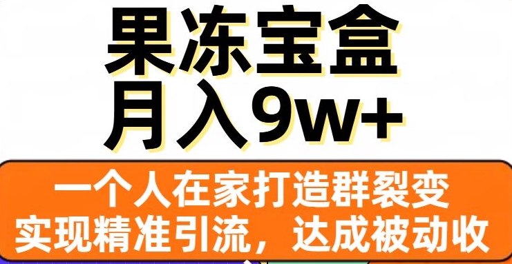 果冻宝盒，一个人在家打造群裂变，实现精准引流，达成被动收入，月入9w+-小柒笔记