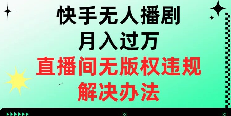 快手无人播剧月入过万，直播间无版权违规的解决办法【揭秘】-小柒笔记