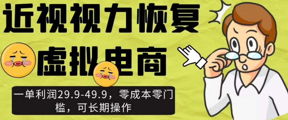 近视视力恢复虚拟电商，一单利润29.9-49.9，零成本零门槛，可长期操作【揭秘】-小柒笔记