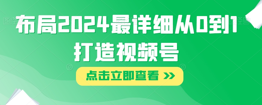 布局2024最详细从0到1打造视频号【揭秘】-小柒笔记